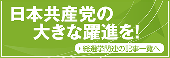 日本共産党の大きな躍進を！総選挙関連の記事一覧へ