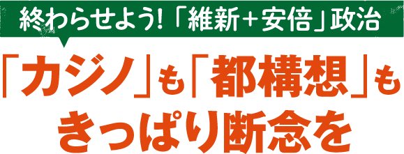 終わらせよう！「維新＋安倍」政治 「カジノ」も「都構想」もきっぱり断念を