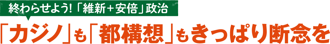 終わらせよう！「維新＋安倍」政治 「カジノ」も「都構想」もきっぱり断念を