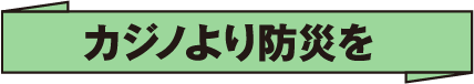 カジノより防災を